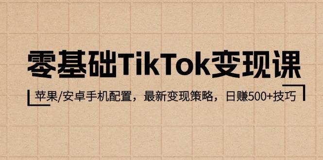 零基础TikTok变现课：苹果/安卓手机配置，最新变现策略，日赚500+技巧-KJ分享