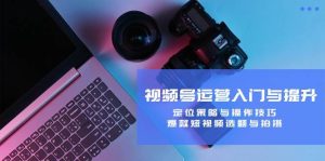 视频号运营入门与提升:定位策略与操作技巧,爆款短视频选题与拍摄-KJ分享