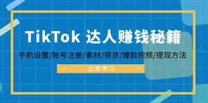 TikTok&达人赚钱秘籍 手机设置/账号注册/素材/带货/爆款视频/提现方法-KJ分享