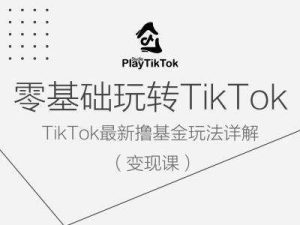 零基础玩转TiKToK变现课，TikTok最新撸基金玩法详解-KJ分享