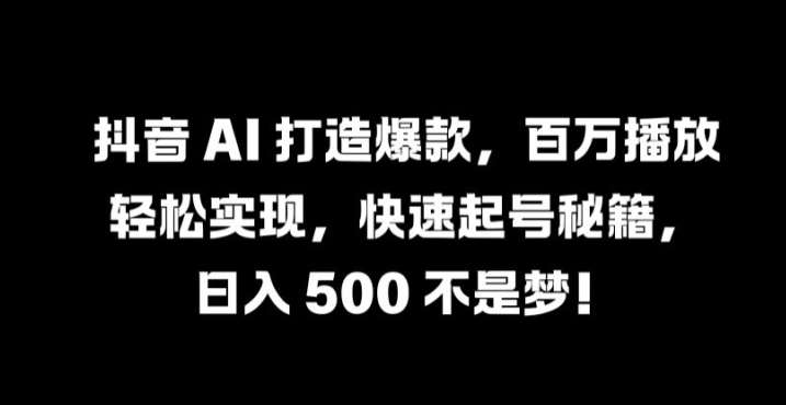 抖音 AI 打造爆款，百万播放轻松实现，快速起号秘籍【揭秘】-KJ分享