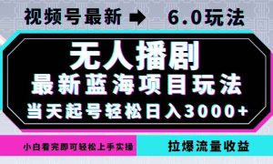 视频号最新6.0玩法，无人播剧，轻松日入3000+，最新蓝海项目，拉爆流量…-KJ分享