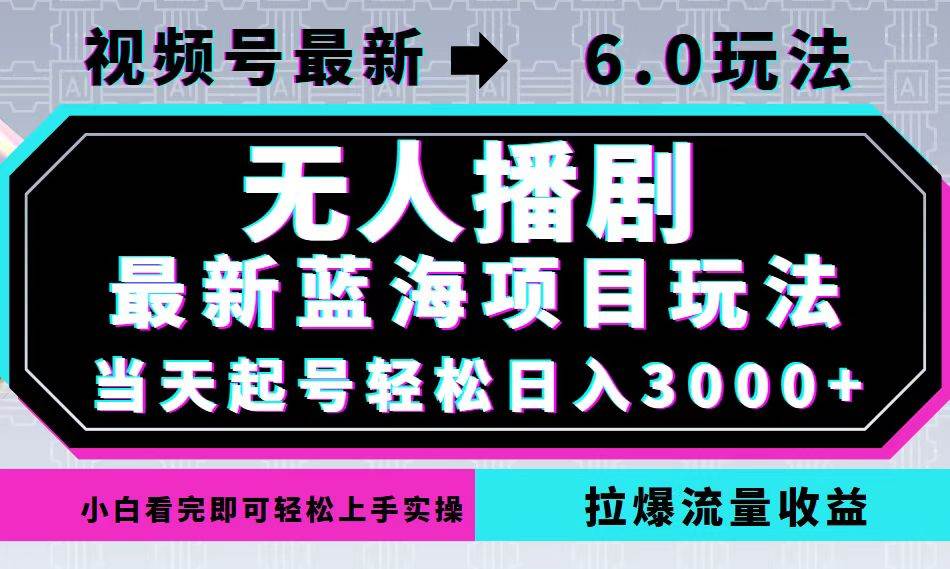 视频号最新6.0玩法，无人播剧，轻松日入3000+，最新蓝海项目，拉爆流量…-KJ分享