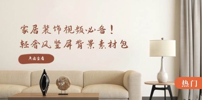 家居装饰视频必备！轻奢风竖屏背景素材包，含清晰、中间虚化、全屏虚化-KJ分享