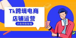 Tk跨境电商店铺运营：选品策略与流量变现技巧，助力跨境商家成功出海-KJ分享