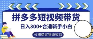 拼多多短视频带货日入300+有长期稳定被动收益,合适新手小白【揭秘】-KJ分享