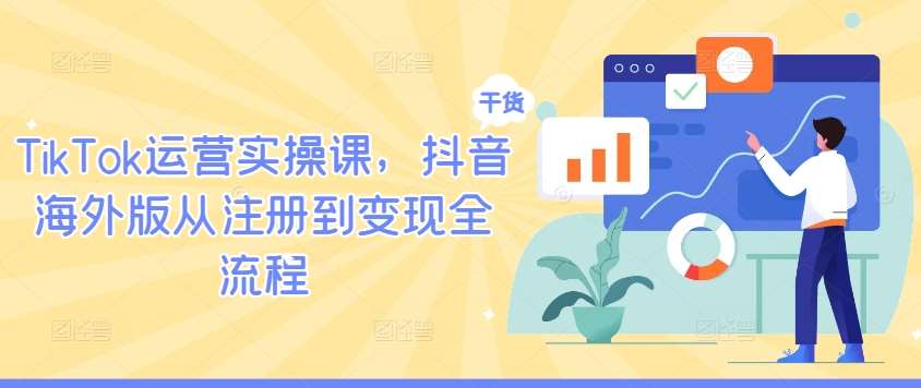 TikTok运营实操课，抖音海外版从注册到变现全流程-KJ分享