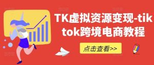 TK虚拟资源变现-tiktok跨境电商教程-KJ分享