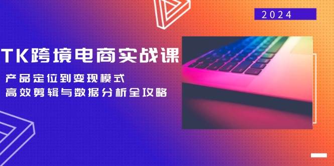 TK跨境电商实战课：产品定位到变现模式，高效剪辑与数据分析全攻略-KJ分享