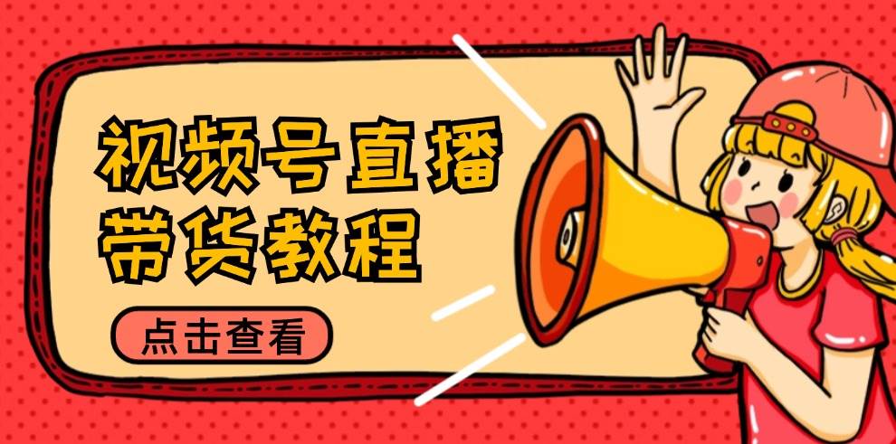 视频号直播带货教程：选品思路与话术拆解/掌握多种带货套路/提升直播效果-KJ分享
