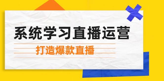 系统学习直播运营：掌握起号方法、主播能力、小店随心推，打造爆款直播-KJ分享