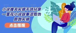 小说推文实操干货分享—蛋花小说故事混剪伪原创实操-KJ分享