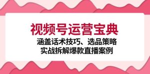 视频号运营宝典：涵盖话术技巧、选品策略、实战拆解爆款直播案例-KJ分享