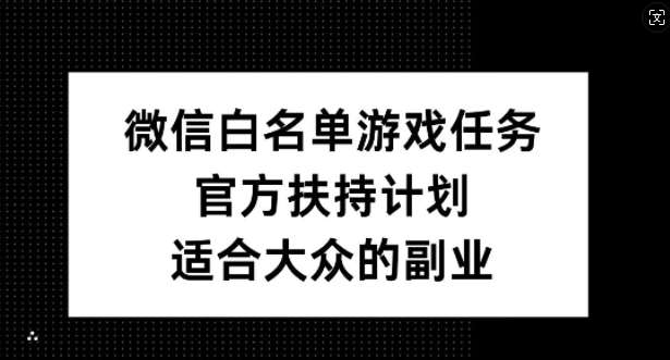 微信白名单游戏任务，官方扶持计划，适合大众的副业【揭秘】-KJ分享