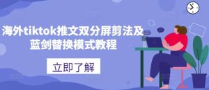 海外tiktok推文双分屏剪法及蓝剑替换模式教程-KJ分享