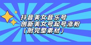 抖音美女音乐号，创新美女号起号涨粉（附完整素材）-KJ分享