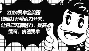 2024脱单全流程 彻底打开吸引力开关,让自己充满魅力,提高情商,快速脱单-KJ分享