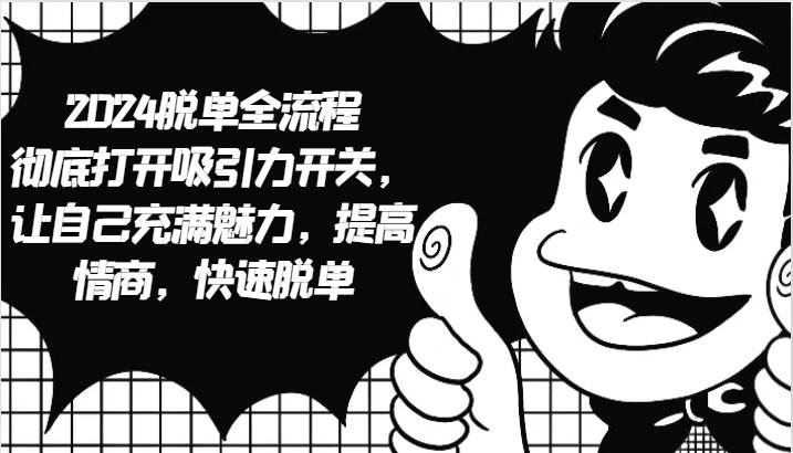 2024脱单全流程 彻底打开吸引力开关，让自己充满魅力，提高情商，快速脱单-KJ分享