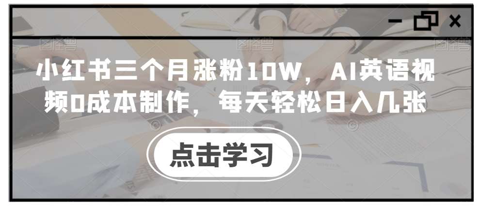 小红书三个月涨粉10W，AI英语视频0成本制作，每天轻松日入几张【揭秘】-KJ分享