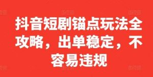 抖音短剧锚点玩法全攻略，出单稳定，不容易违规-KJ分享