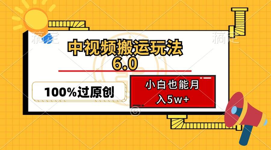中视频搬运玩法6.0，利用软件双重去重，100%过原创，小白也能月入5w+-KJ分享