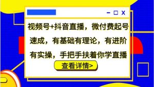 视频号+抖音直播，微付费起号速成，有基础有理论，有进阶有实操，手把手扶着你学直播-KJ分享