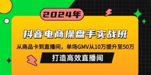 抖音电商操盘手实战班：从商品卡到直播间，单场GMV从10万提升至50万，…-KJ分享