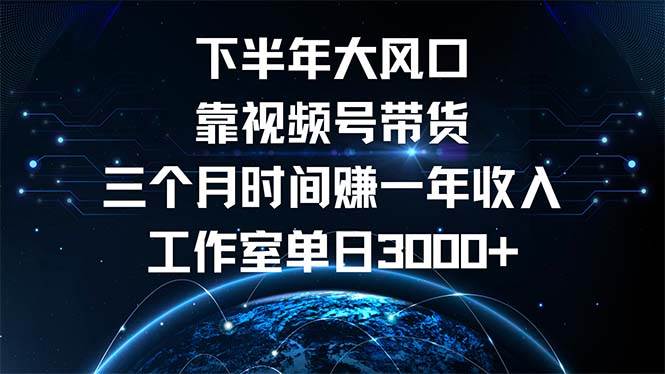 下半年风口项目，靠视频号带货三个月时间赚一年收入，工作室单日3000+-KJ分享