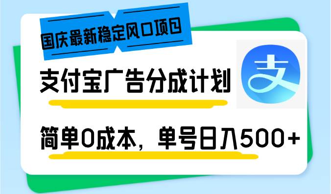 国庆最新稳定风口项目,支付宝广告分成计划,简单0成本,单号日入500+-KJ分享