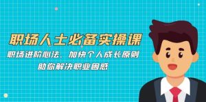 职场人士必备实操课：职场进阶心法、加快个人成长原则，助你解决职业困惑-KJ分享