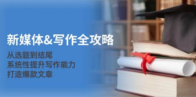 新媒体&写作全攻略:从选题到结尾,系统性提升写作能力,打造爆款文章-KJ分享