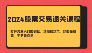 2024股票交易通关课-打开交易大门的钥匙、炒股如炒菜，炒的是股票，手艺是交易-KJ分享