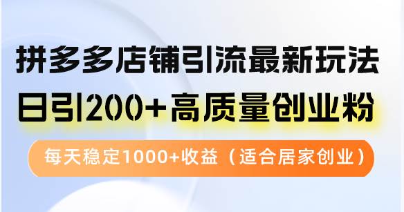 拼多多店铺引流最新玩法，日引200+高质量创业粉，每天稳定1000+收益（…-KJ分享