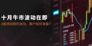 十月牛市波动在即：A股将迎剧烈波动，散户如何准备？-KJ分享