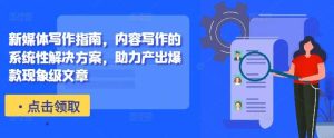新媒体写作指南，内容写作的系统性解决方案，助力产出爆款现象级文章-KJ分享