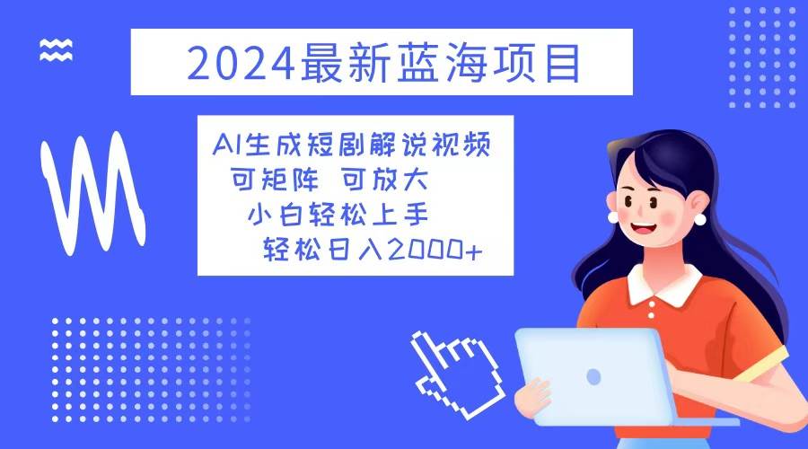 2024最新蓝海项目 AI生成短剧解说视频 小白轻松上手 日入2000+-KJ分享