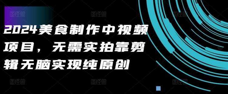 2024美食制作中视频项目，无需实拍靠剪辑无脑实现纯原创-KJ分享