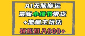 2024最新小绿书带货+流量主玩法,AI无脑搬运,3分钟一篇图文,日入800+-KJ分享