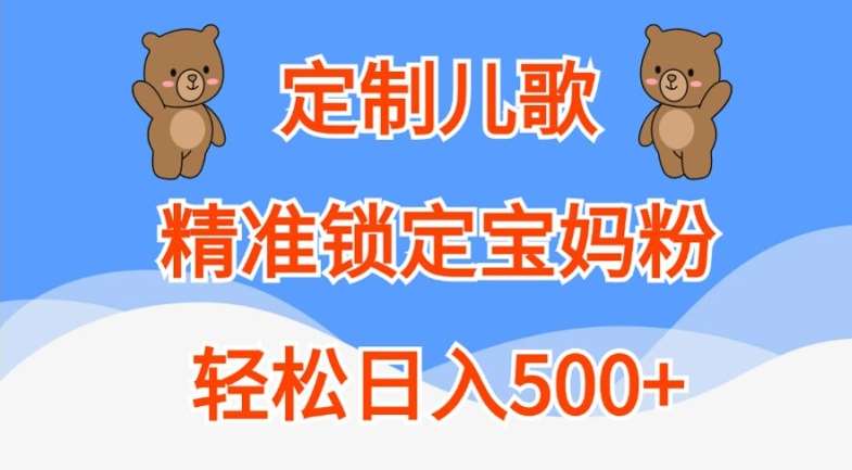 定制儿歌，精准锁定宝妈粉，轻松日入500+【揭秘】-KJ分享