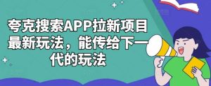 夸克搜索APP拉新项目最新玩法，能传给下一代的玩法-KJ分享