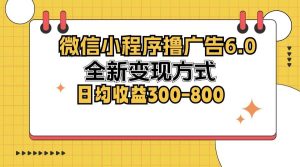 微信小程序撸广告6.0，全新变现方式，日均收益300-800-KJ分享
