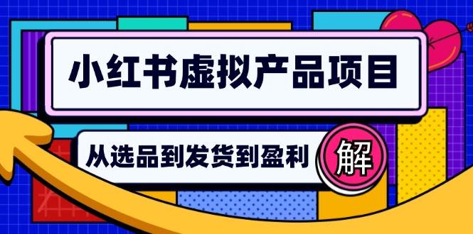 小红书虚拟产品店铺运营指南：从选品到自动发货，轻松实现日躺赚几百-KJ分享