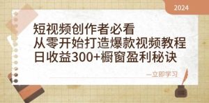 短视频创作者必看:从零开始打造爆款视频教程,日收益300+橱窗盈利秘诀-KJ分享