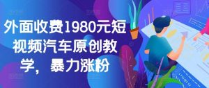 外面收费1980元短视频汽车原创教学，暴力涨粉-KJ分享