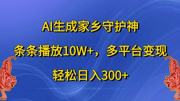 AI生成家乡守护神，条条播放10W+，多平台变现，轻松日入300+【揭秘】-KJ分享