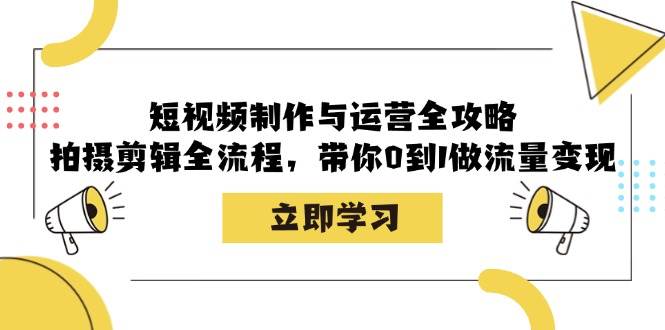 短视频制作与运营全攻略:拍摄剪辑全流程,带你0到1做流量变现-KJ分享