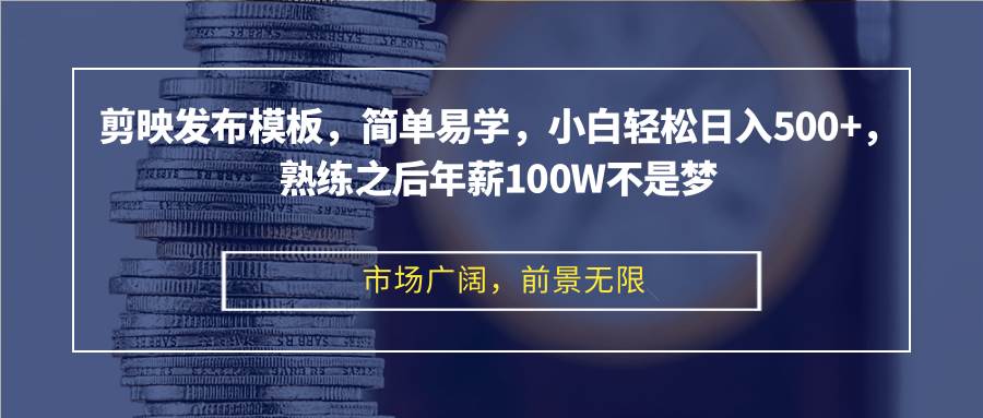 剪映发布模板，简单易学，小白轻松日入500+，熟练之后年薪100W不是梦-KJ分享