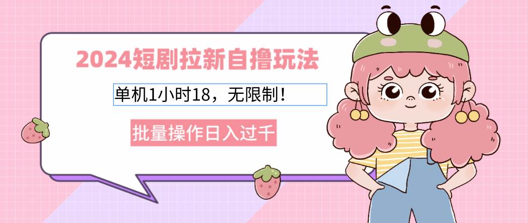 2024短剧拉新自撸玩法。单机1小时18，无限制，批量操作日入过千-KJ分享