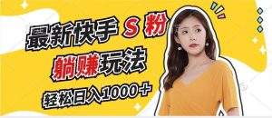 最新快手S粉赛道，简单无脑拉爆流量躺赚玩法，轻松日入1000＋-KJ分享