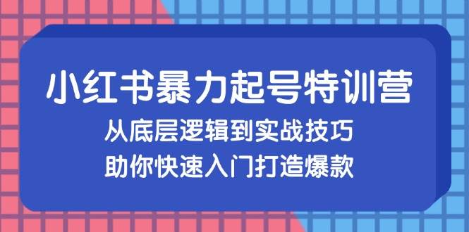 小红书暴力起号训练营，从底层逻辑到实战技巧，助你快速入门打造爆款-KJ分享